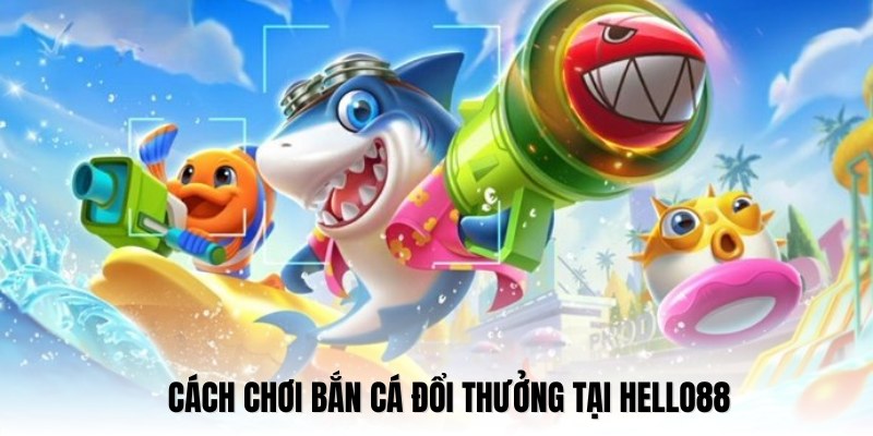 Hướng dẫn chi tiết cách chơi bắn cá online Hello88