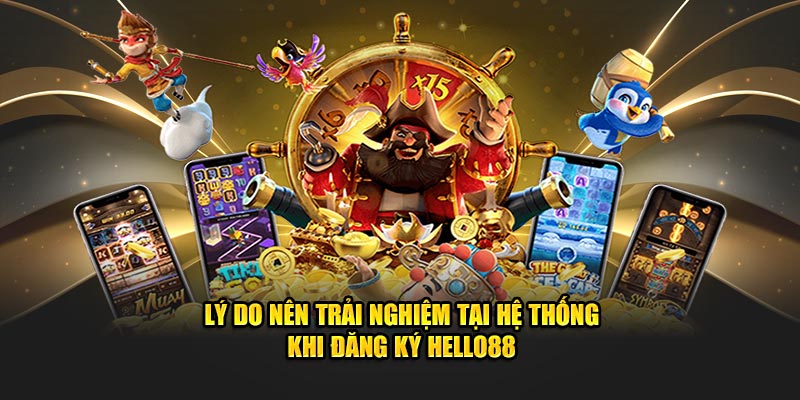 Lý do nên trải nghiệm tại hệ thống khi đăng ký HELLO88